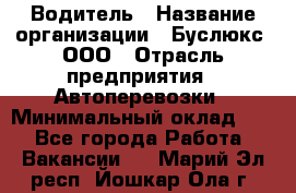 Водитель › Название организации ­ Буслюкс, ООО › Отрасль предприятия ­ Автоперевозки › Минимальный оклад ­ 1 - Все города Работа » Вакансии   . Марий Эл респ.,Йошкар-Ола г.